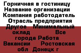 Горничная в гостиницу › Название организации ­ Компания-работодатель › Отрасль предприятия ­ Другое › Минимальный оклад ­ 18 000 - Все города Работа » Вакансии   . Ростовская обл.,Донецк г.